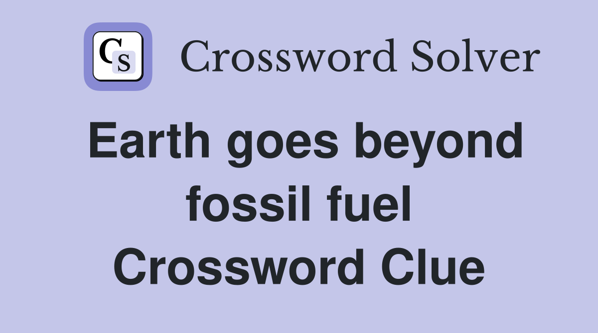 Earth goes beyond fossil fuel Crossword Clue