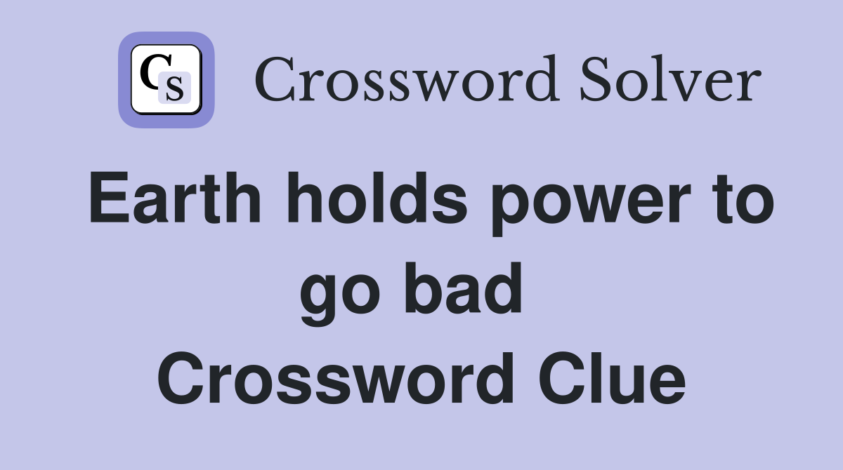 Earth holds power to go bad  Crossword Clue