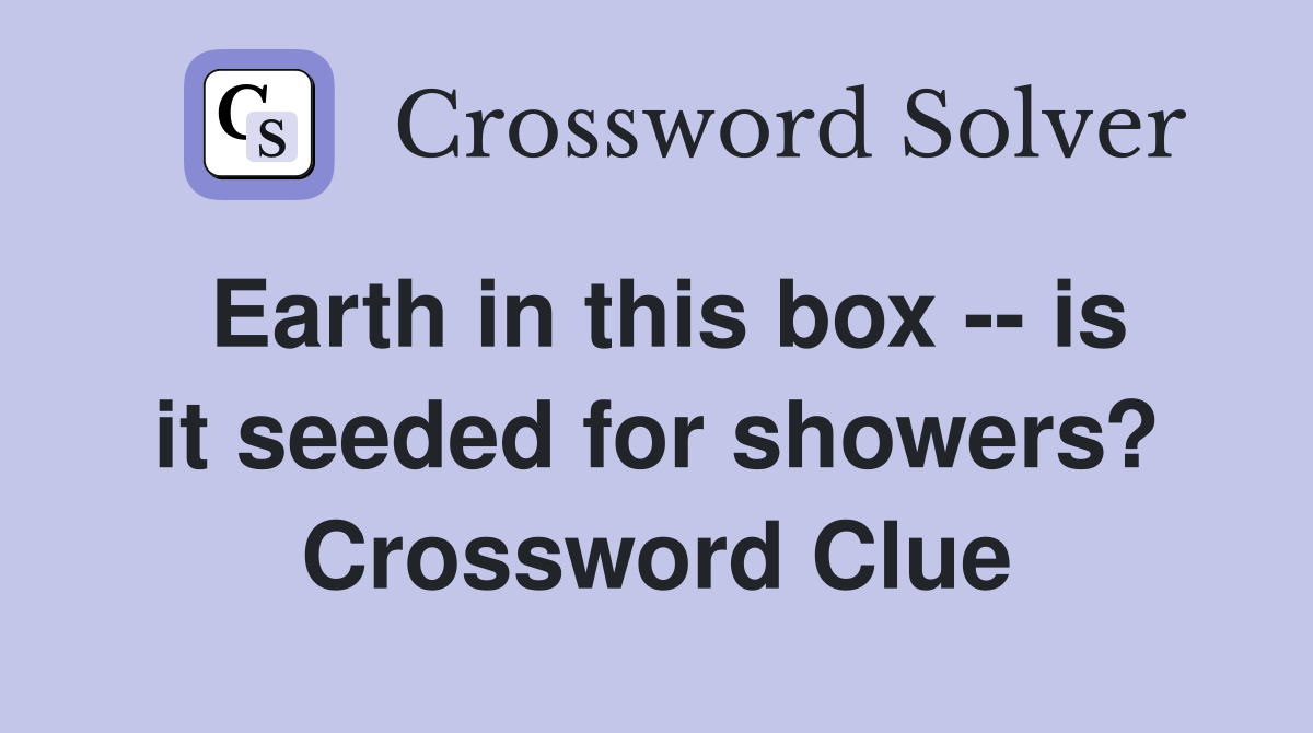 Earth in this box -- is it seeded for showers? Crossword Clue