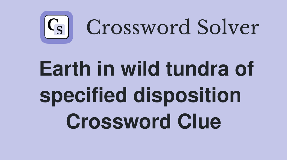 Earth in wild tundra of specified disposition  Crossword Clue