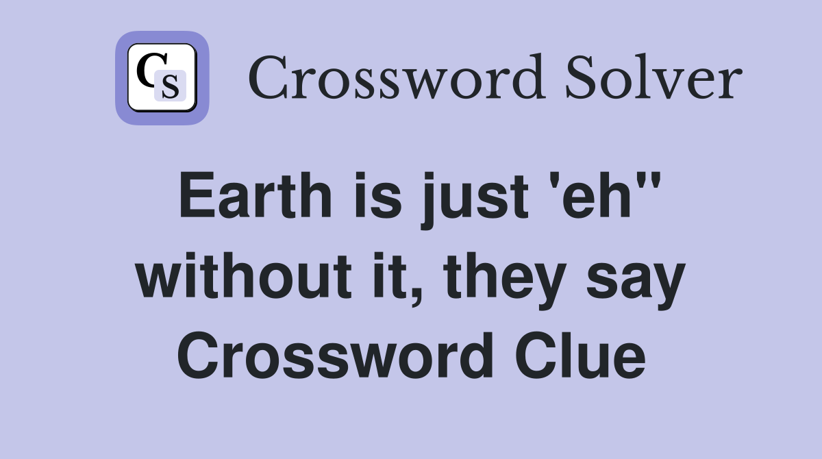 Earth is just 'eh" without it, they say Crossword Clue