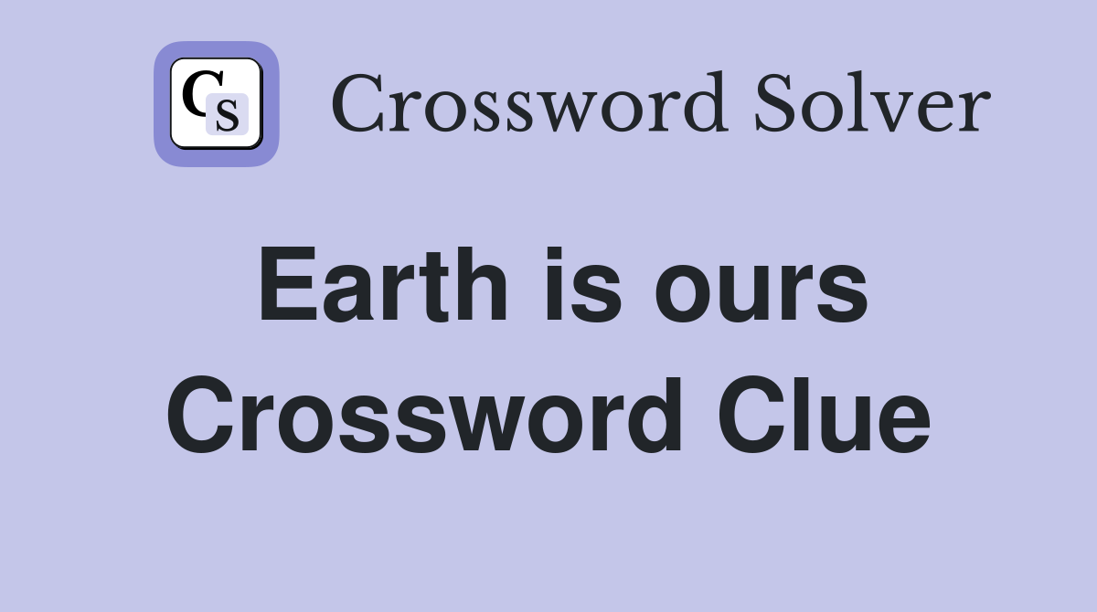 Earth is ours Crossword Clue