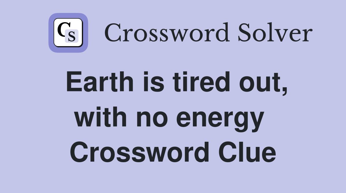 Earth is tired out, with no energy  Crossword Clue