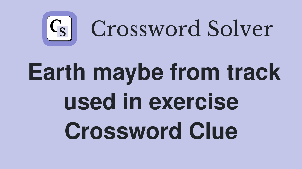 Earth maybe from track used in exercise Crossword Clue