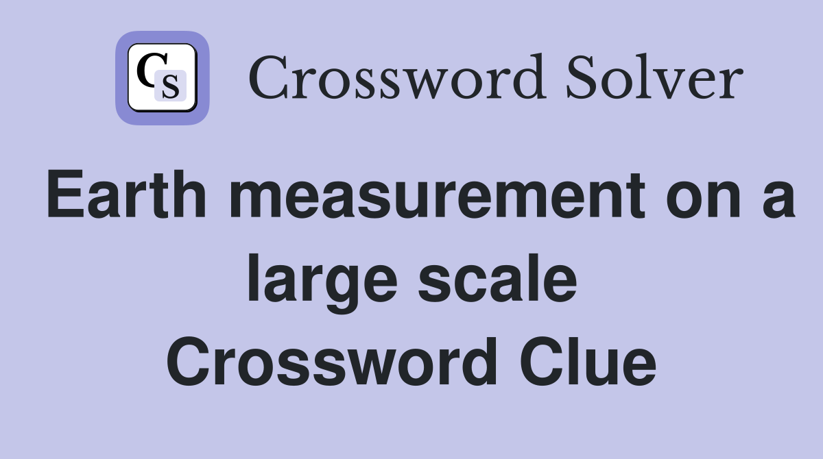 Earth measurement on a large scale Crossword Clue