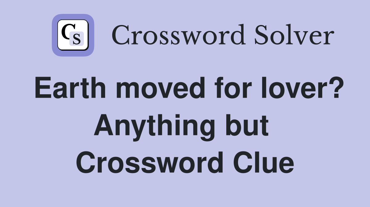 Earth moved for lover? Anything but  Crossword Clue