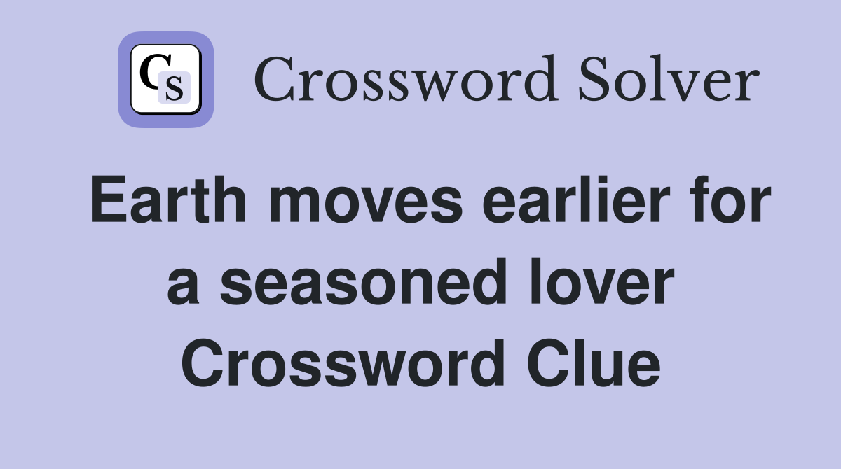 Earth moves earlier for a seasoned lover Crossword Clue
