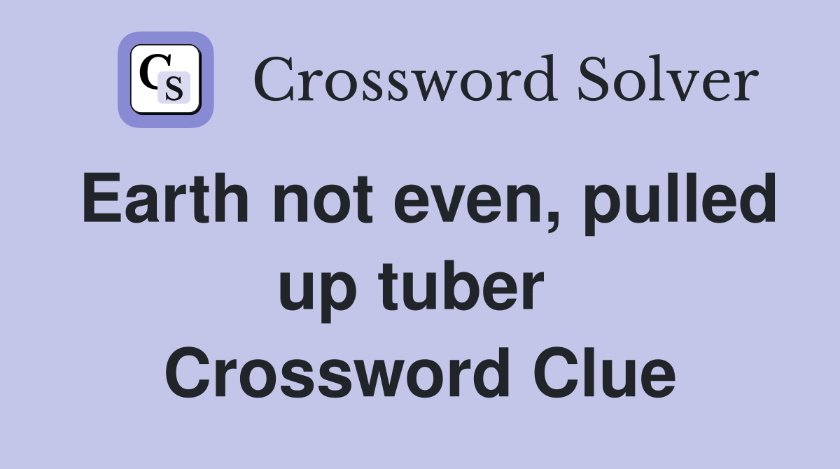 Earth not even, pulled up tuber  Crossword Clue