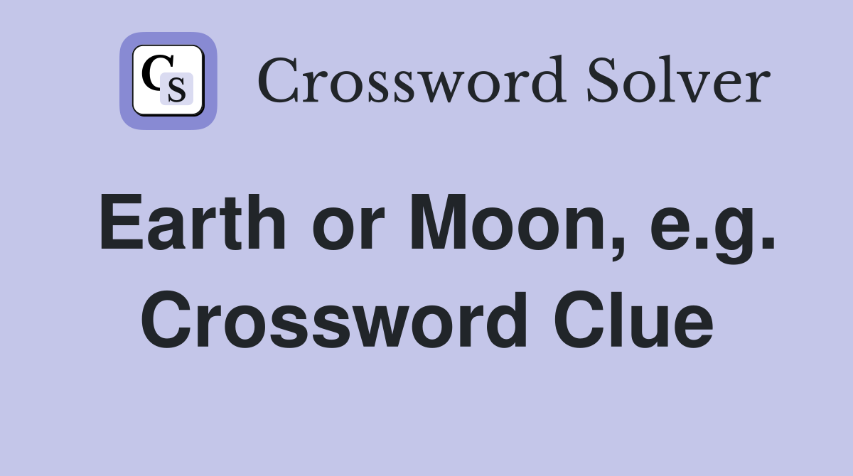 Earth or Moon, e.g. Crossword Clue