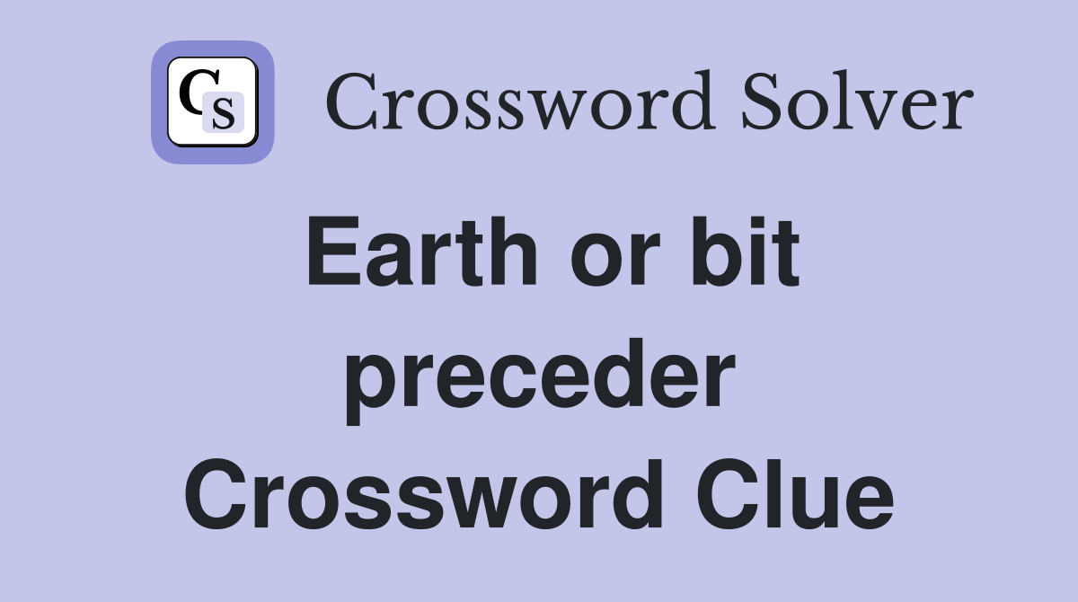 Earth or bit preceder Crossword Clue