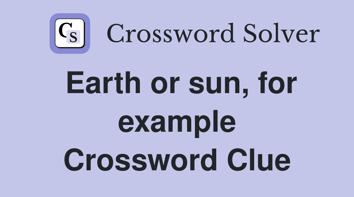 Earth or sun, for example Crossword Clue