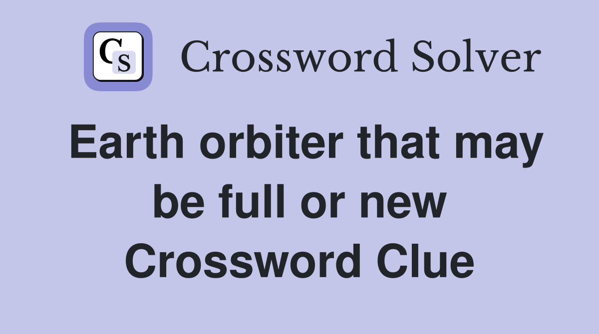Earth orbiter that may be full or new Crossword Clue