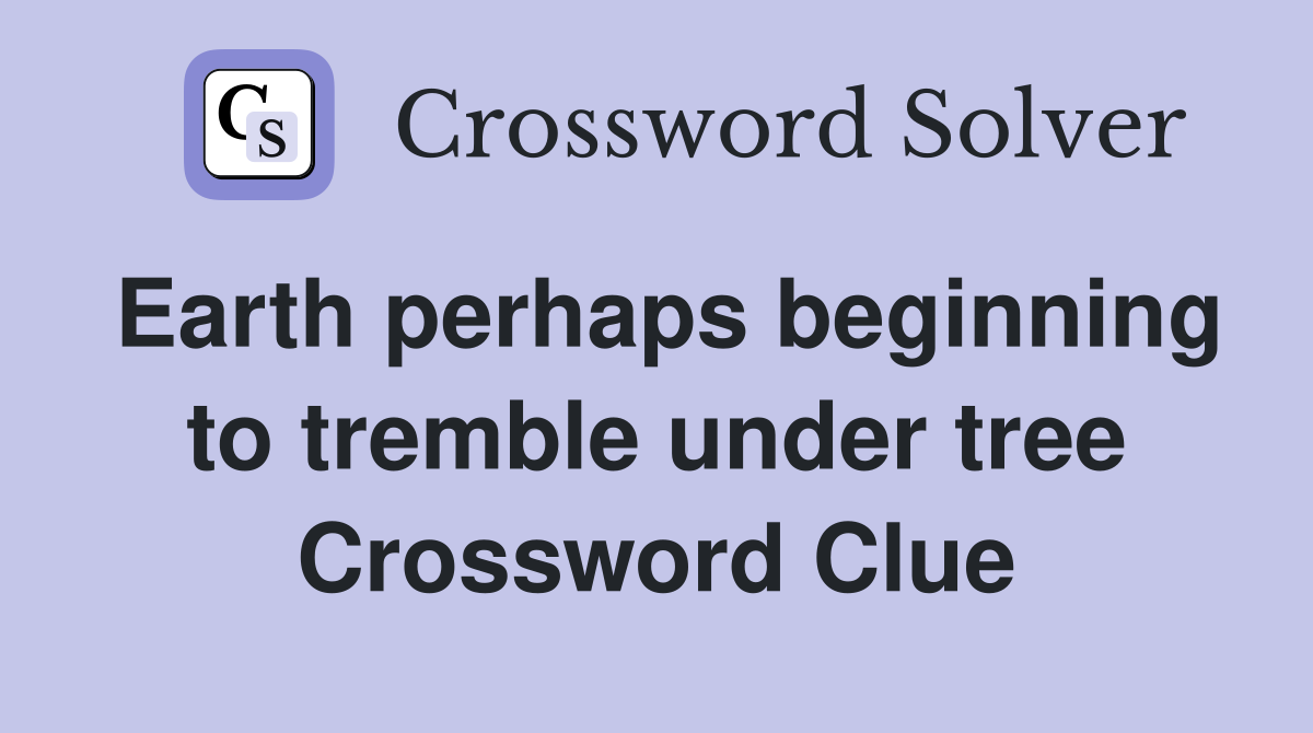 Earth perhaps beginning to tremble under tree Crossword Clue