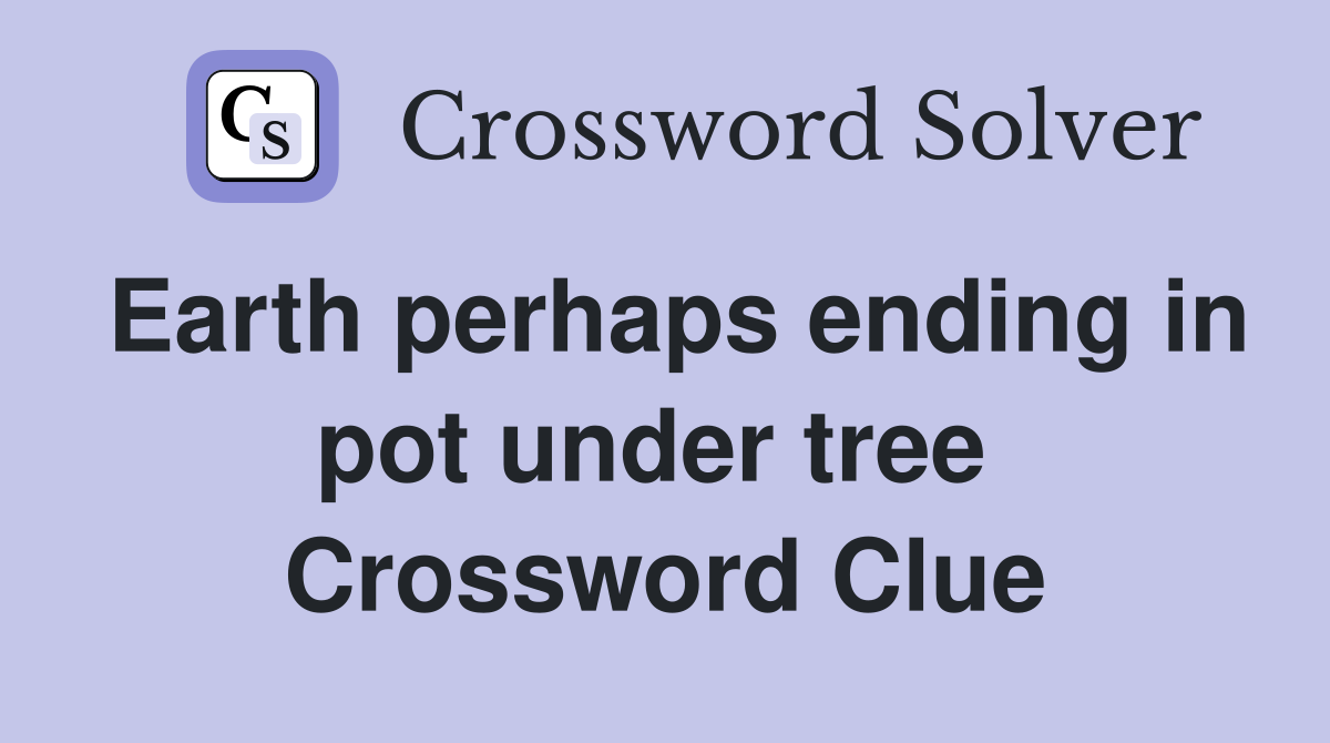 Earth perhaps ending in pot under tree  Crossword Clue