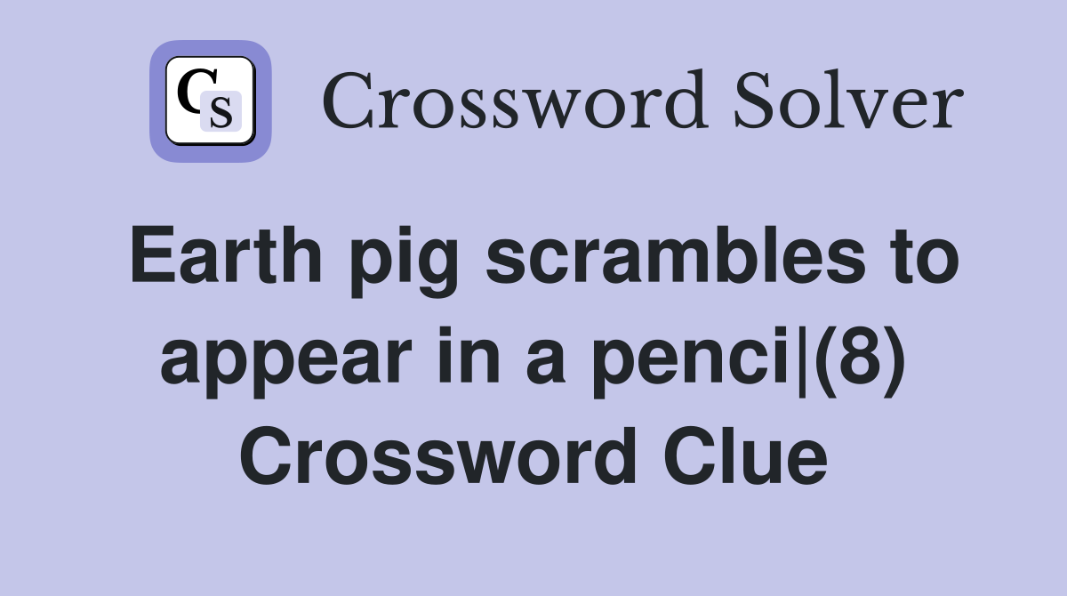 Earth pig scrambles to appear in a penci|(8) Crossword Clue