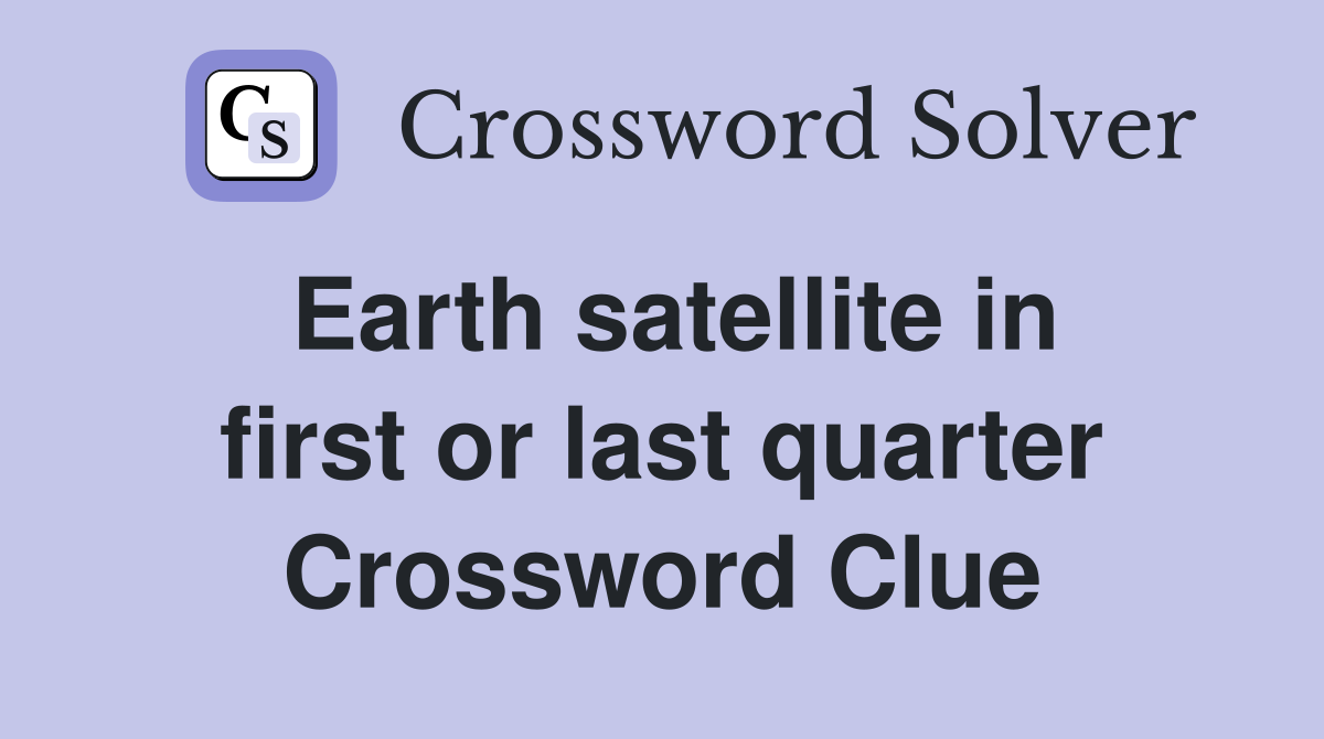 Earth satellite in first or last quarter Crossword Clue