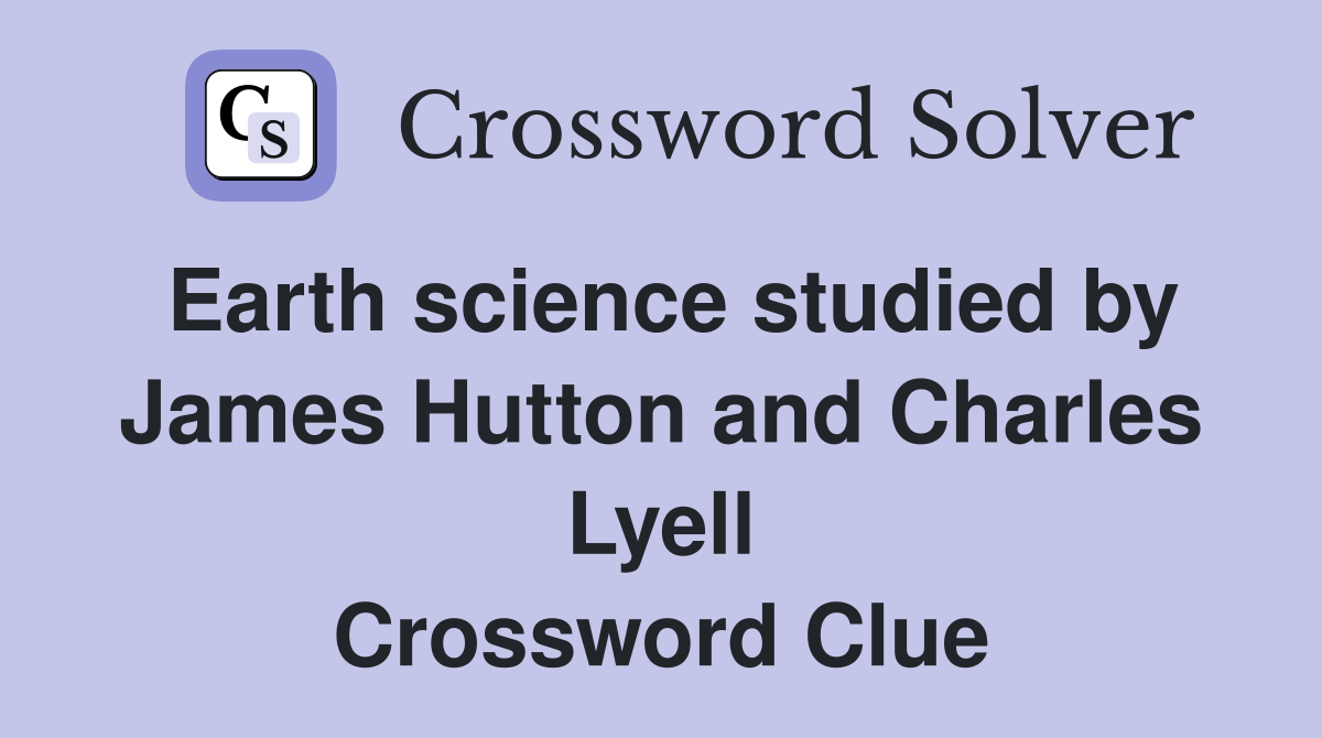 Earth science studied by James Hutton and Charles Lyell Crossword Clue