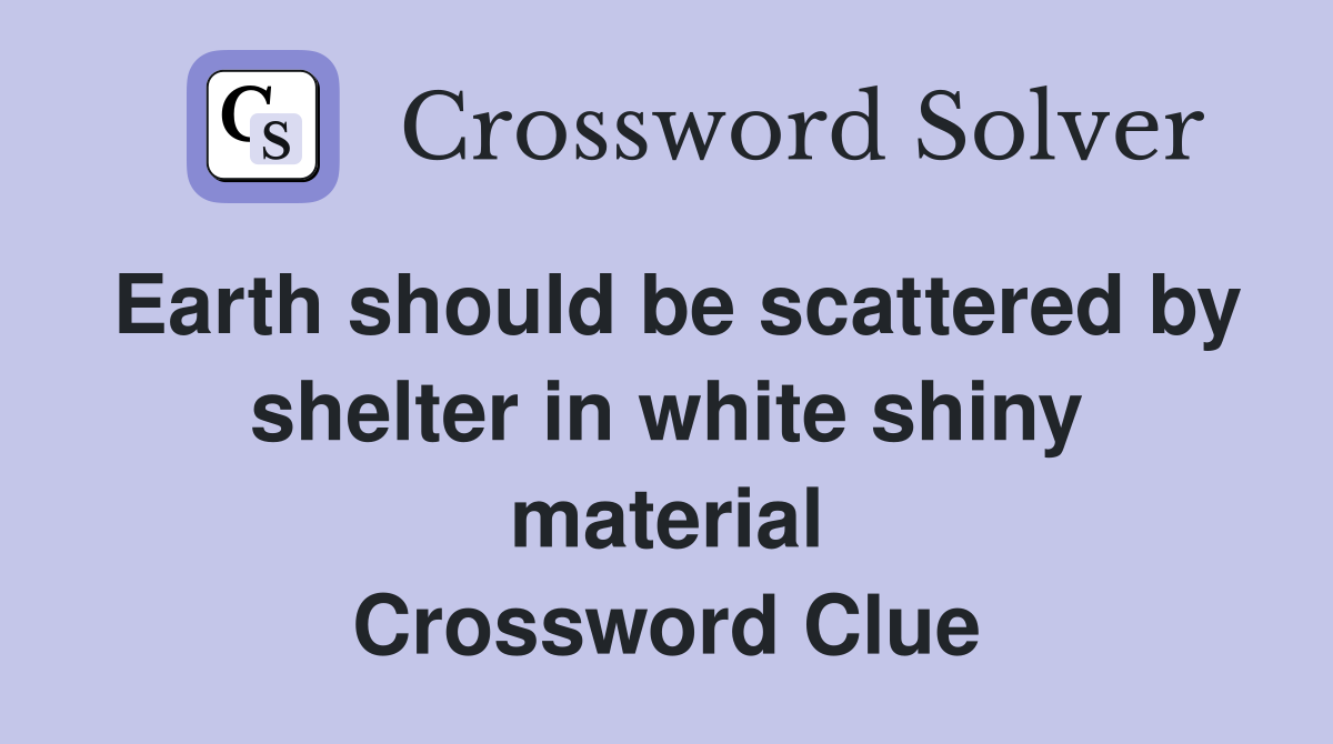 Earth should be scattered by shelter in white shiny material Crossword Clue