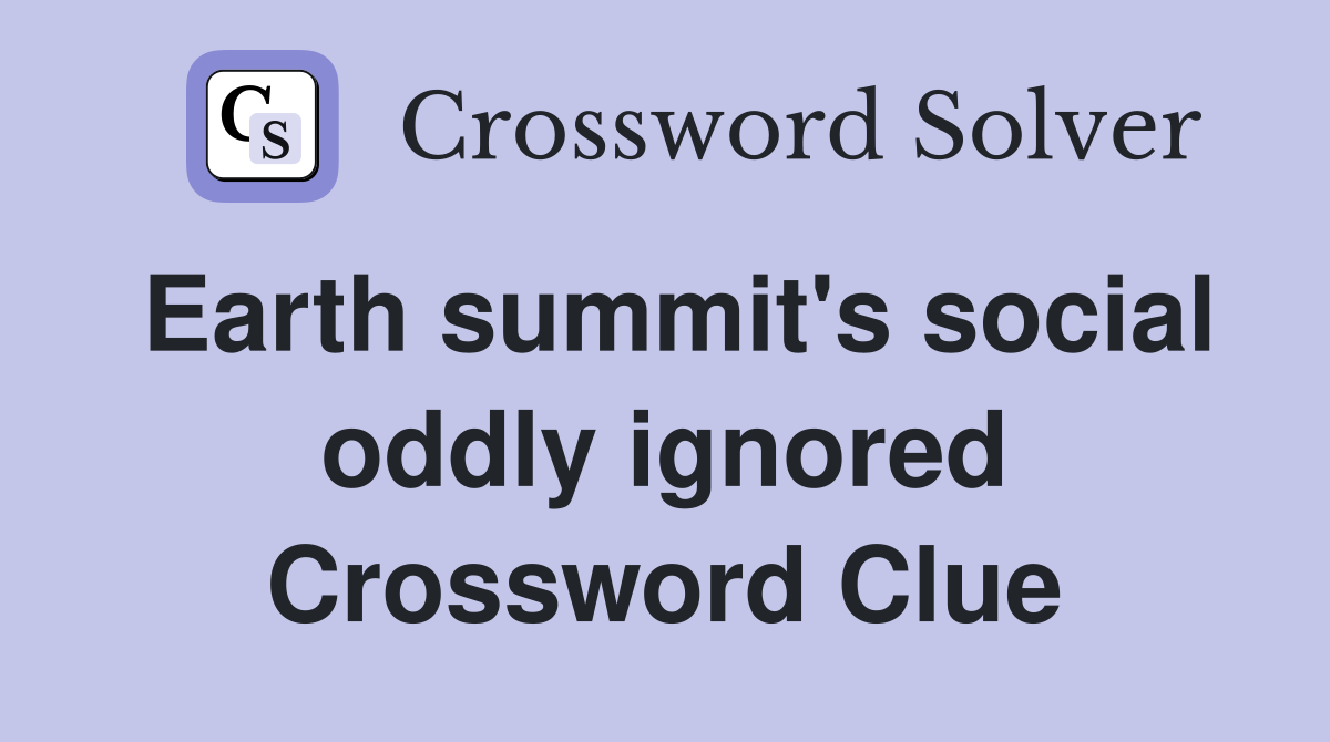 Earth summit's social oddly ignored Crossword Clue