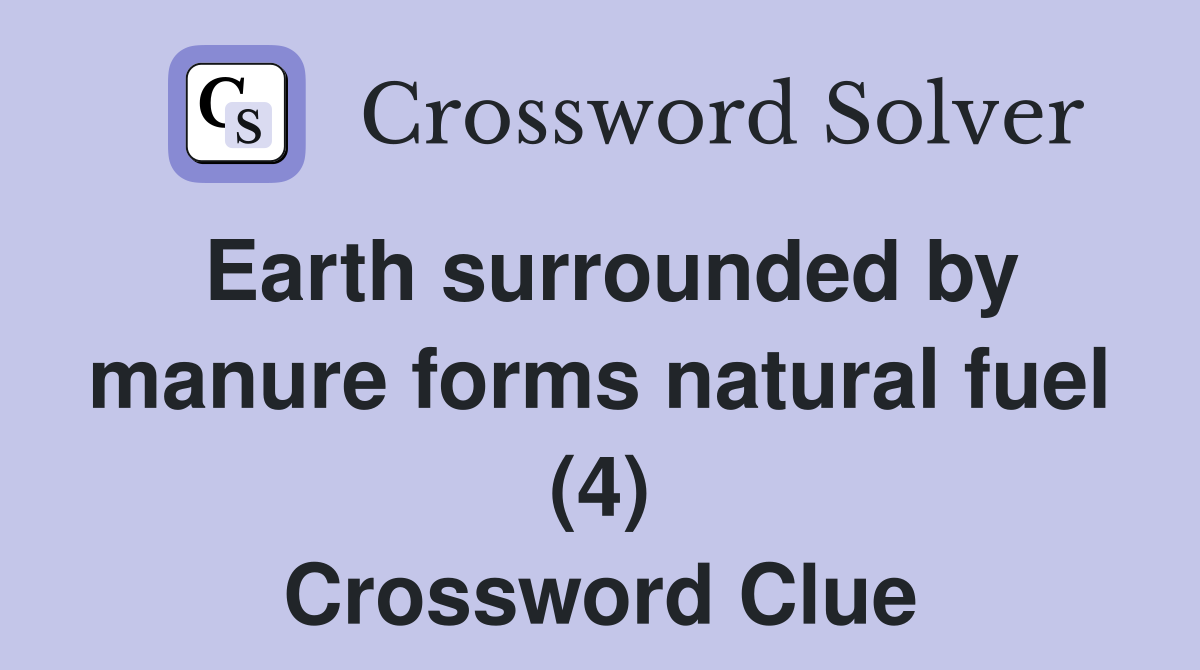 Earth surrounded by manure forms natural fuel (4) Crossword Clue