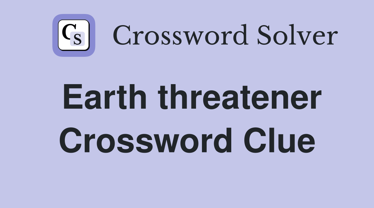 Earth threatener Crossword Clue