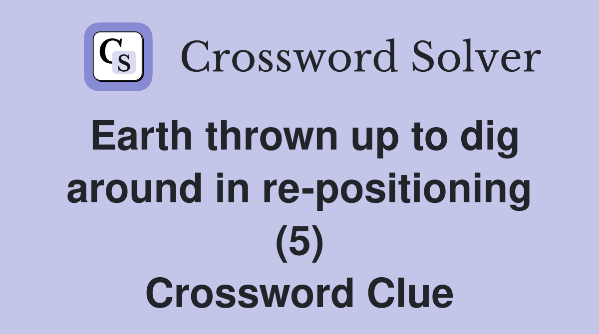 Earth thrown up to dig around in re-positioning (5) Crossword Clue