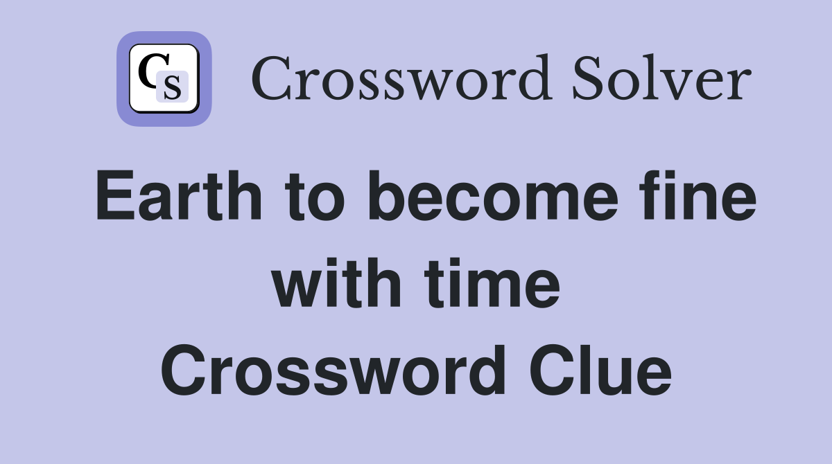 Earth to become fine with time Crossword Clue