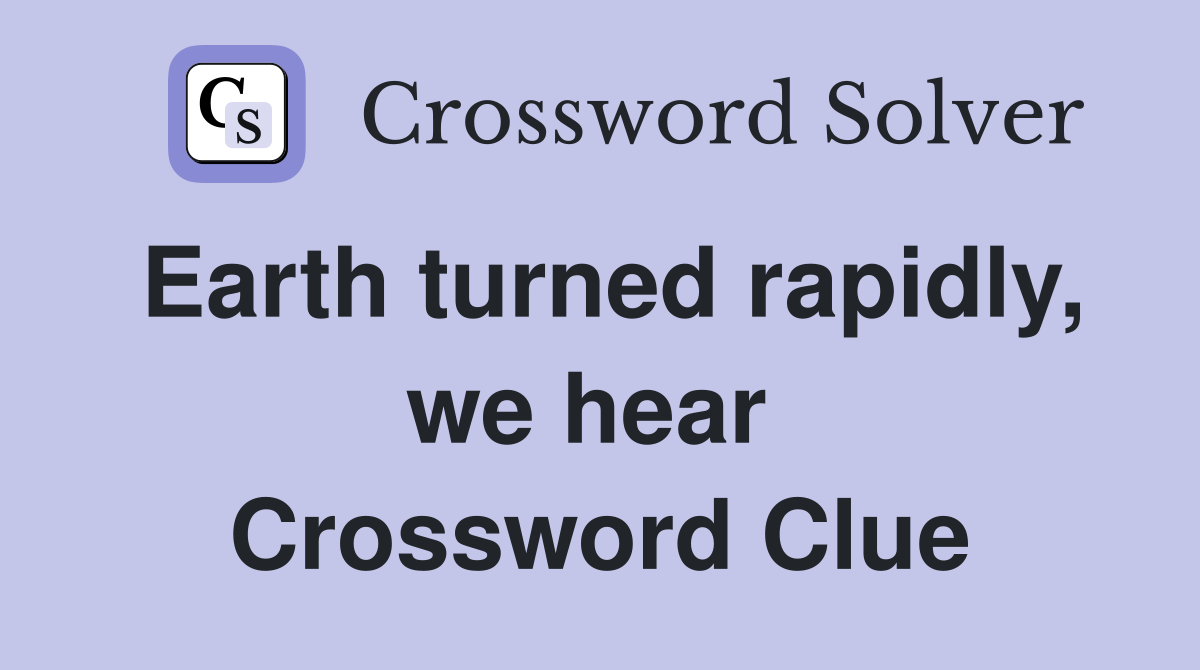 Earth turned rapidly, we hear  Crossword Clue