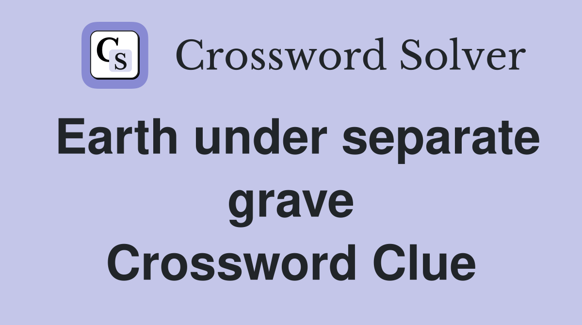 Earth under separate grave Crossword Clue