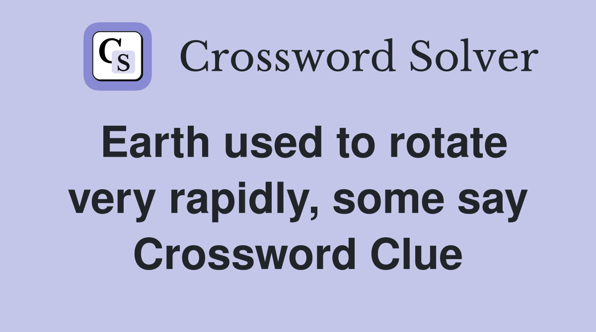 Earth used to rotate very rapidly, some say Crossword Clue