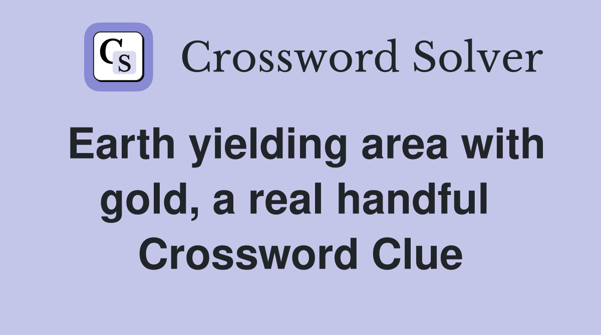 Earth yielding area with gold, a real handful  Crossword Clue