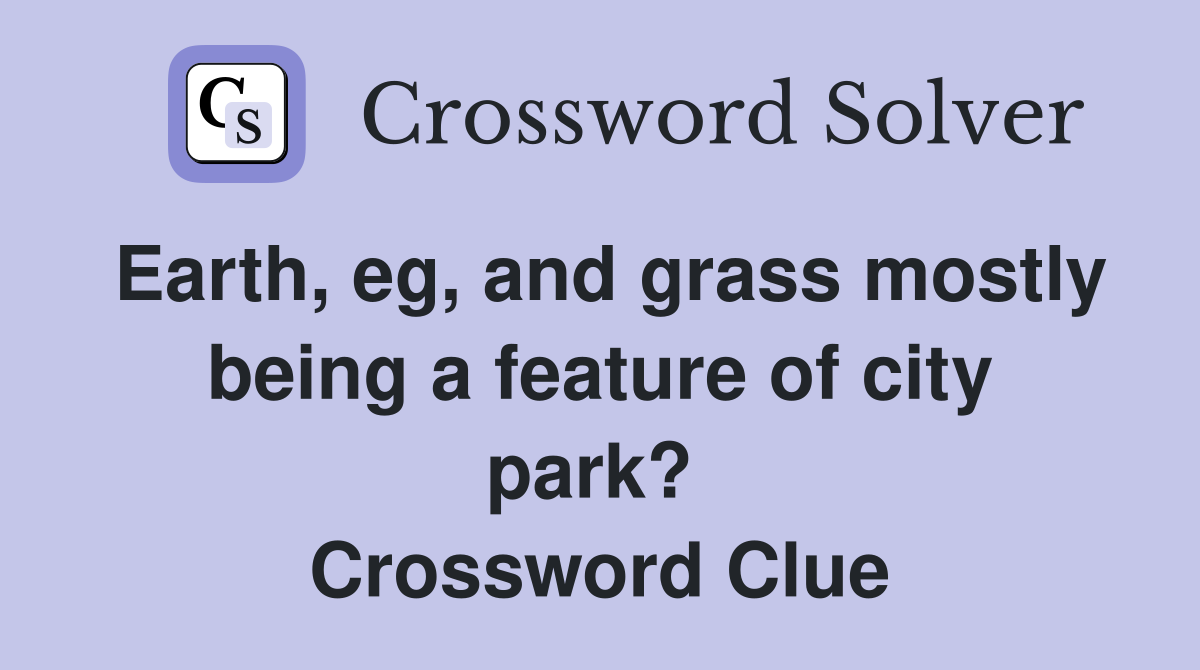 Earth, eg, and grass mostly being a feature of city park?  Crossword Clue