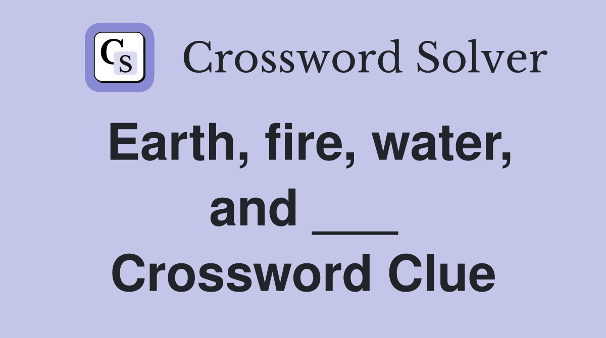 Earth, fire, water, and ___ Crossword Clue