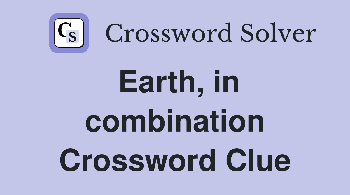 Earth, in combination Crossword Clue