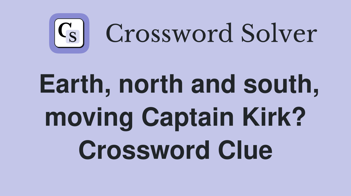 Earth, north and south, moving Captain Kirk? Crossword Clue