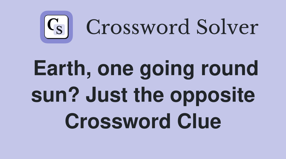 Earth, one going round sun? Just the opposite Crossword Clue