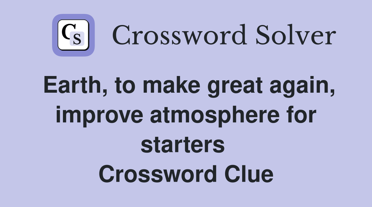 Earth, to make great again, improve atmosphere for starters  Crossword Clue