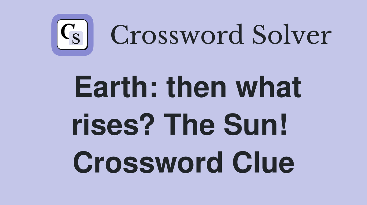 Earth: then what rises? The Sun!  Crossword Clue