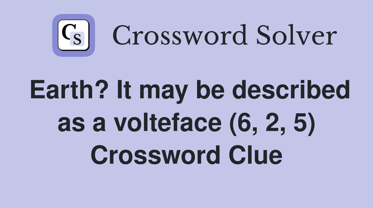 Earth? It may be described as a volteface (6, 2, 5) Crossword Clue