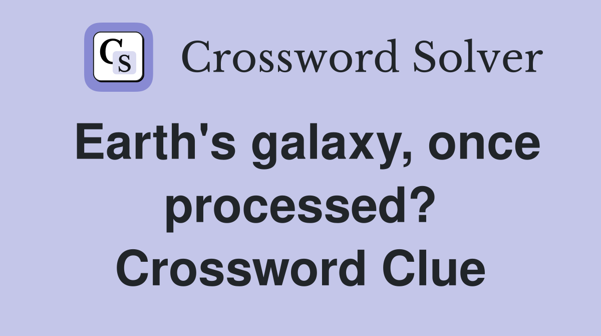 Earth's galaxy, once processed? Crossword Clue