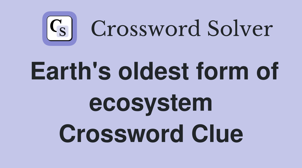 Earth's oldest form of ecosystem Crossword Clue