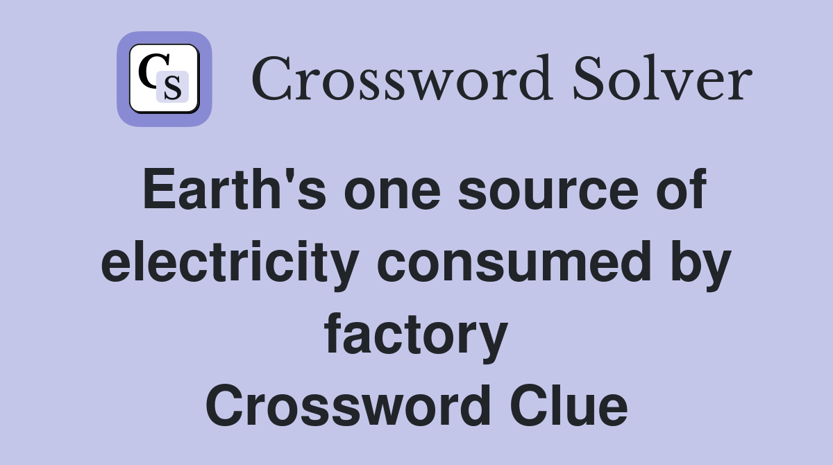 Earth's one source of electricity consumed by factory Crossword Clue