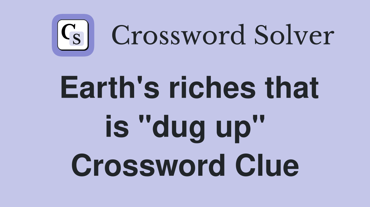 Earth's riches that is "dug up" Crossword Clue