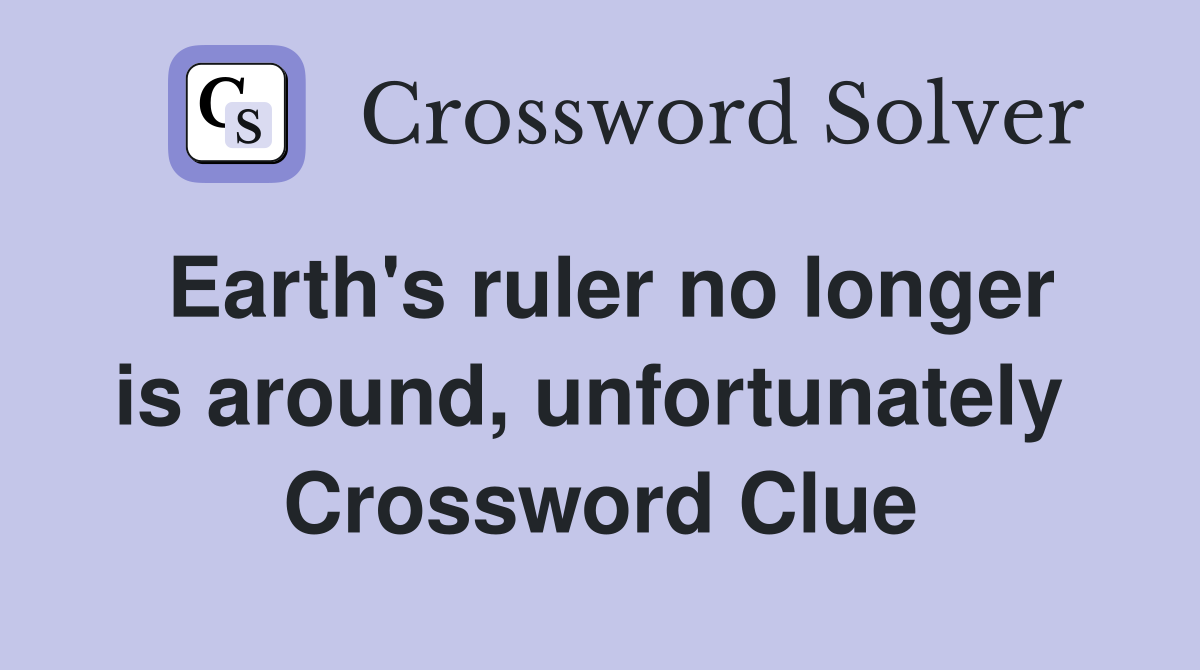 Earth's ruler no longer is around, unfortunately  Crossword Clue