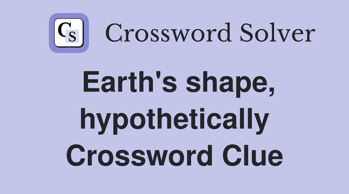 Earth's shape, hypothetically Crossword Clue