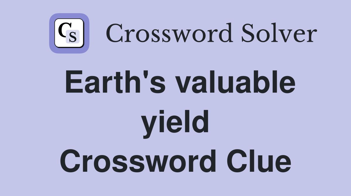 Earth's valuable yield Crossword Clue
