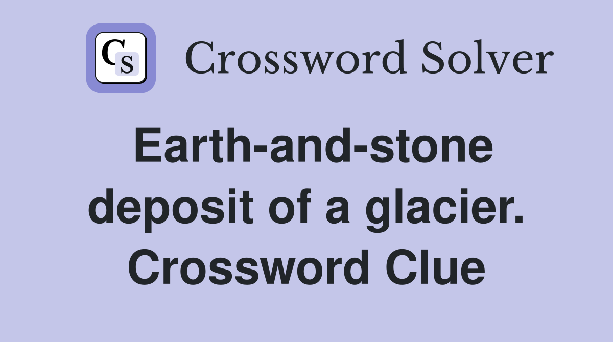 Earth-and-stone deposit of a glacier. Crossword Clue