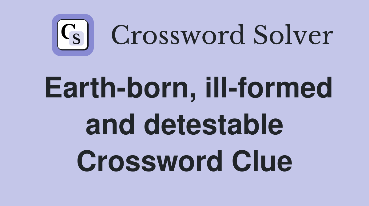 Earth-born, ill-formed and detestable Crossword Clue