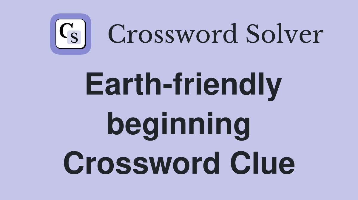 Earth-friendly beginning Crossword Clue