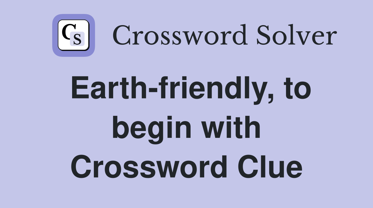 Earth-friendly, to begin with Crossword Clue